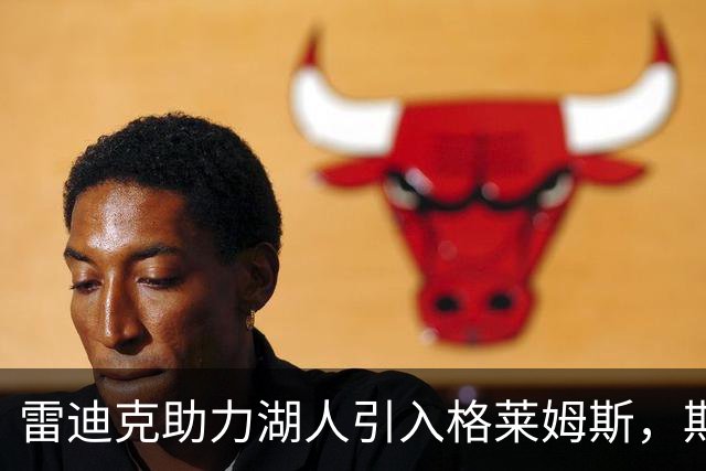雷迪克助力湖人引入格莱姆斯，期待其成为重要轮换球员